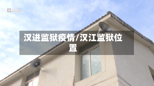 汉进监狱疫情/汉江监狱位置-第2张图片