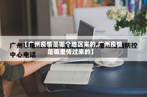 【广州疫情是哪个地区来的,广州疫情是哪里传过来的】-第1张图片
