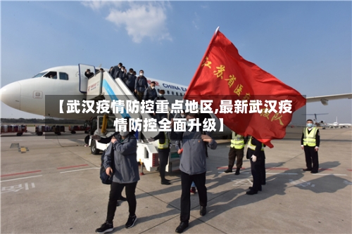 【武汉疫情防控重点地区,最新武汉疫情防控全面升级】-第1张图片