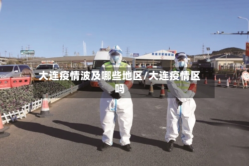 大连疫情波及哪些地区/大连疫情区吗-第1张图片