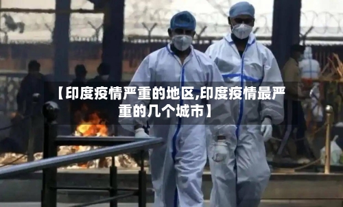 【印度疫情严重的地区,印度疫情最严重的几个城市】-第1张图片