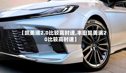 【凯美瑞2.0比较高时速,丰田凯美瑞20比较高时速】-第1张图片