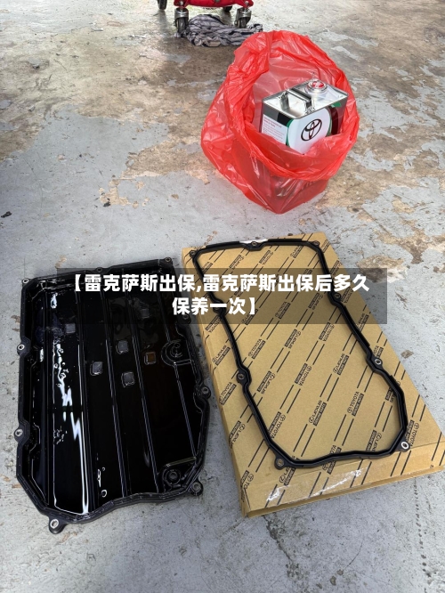 【雷克萨斯出保,雷克萨斯出保后多久保养一次】-第1张图片