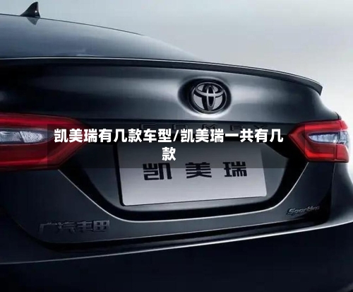 凯美瑞有几款车型/凯美瑞一共有几款-第2张图片
