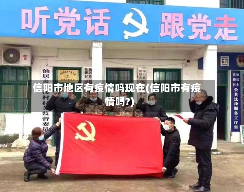 信阳市地区有疫情吗现在(信阳市有疫情吗?)-第2张图片