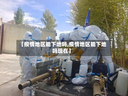 【疫情地区能下地吗,疫情地区能下地吗现在】-第3张图片