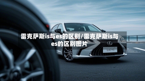 雷克萨斯is与es的区别/雷克萨斯is与es的区别图片-第1张图片