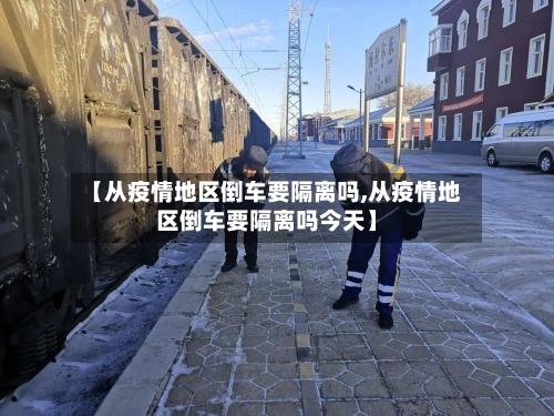 【从疫情地区倒车要隔离吗,从疫情地区倒车要隔离吗今天】-第3张图片