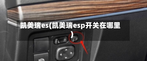 凯美瑞es(凯美瑞esp开关在哪里)-第1张图片