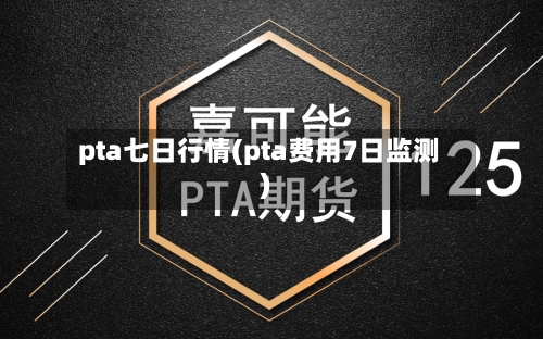 pta七日行情(pta费用7日监测)-第2张图片