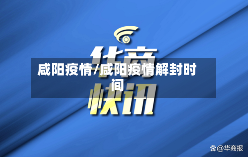 咸阳疫情/咸阳疫情解封时间-第3张图片