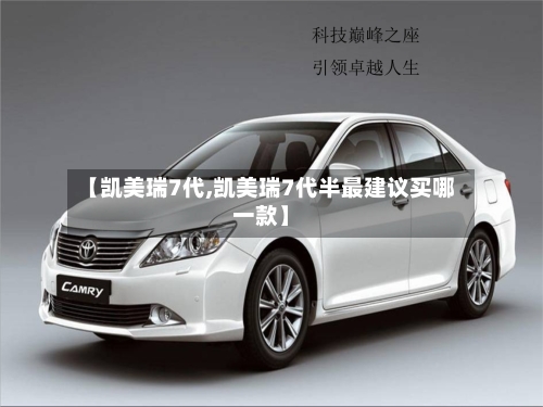 【凯美瑞7代,凯美瑞7代半最建议买哪一款】-第1张图片