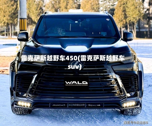 雷克萨斯越野车450(雷克萨斯越野车suv)-第1张图片