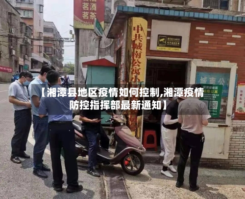【湘潭县地区疫情如何控制,湘潭疫情防控指挥部最新通知】-第1张图片