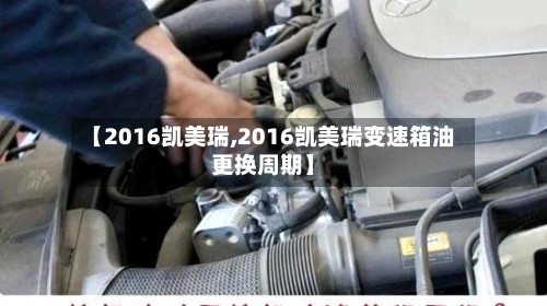 【2016凯美瑞,2016凯美瑞变速箱油更换周期】-第1张图片