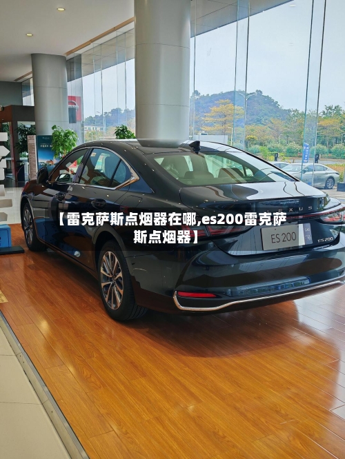 【雷克萨斯点烟器在哪,es200雷克萨斯点烟器】-第2张图片