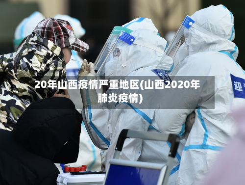20年山西疫情严重地区(山西2020年肺炎疫情)-第1张图片