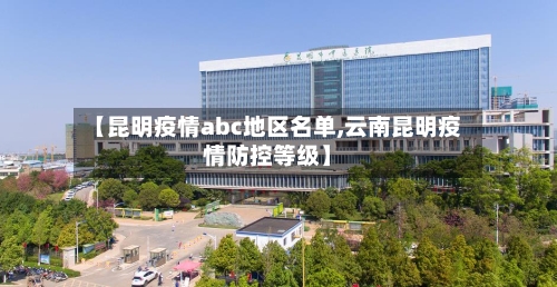 【昆明疫情abc地区名单,云南昆明疫情防控等级】-第2张图片
