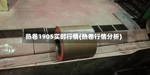 热卷1905实时行情(热卷行情分析)-第1张图片