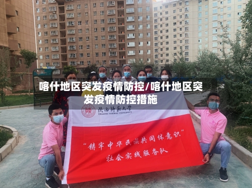 喀什地区突发疫情防控/喀什地区突发疫情防控措施-第1张图片