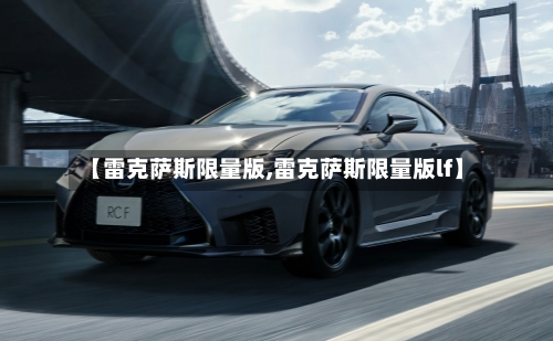 【雷克萨斯限量版,雷克萨斯限量版lf】-第3张图片