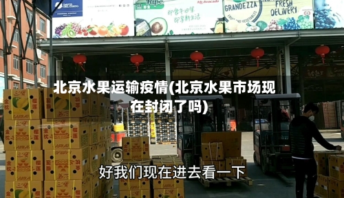 北京水果运输疫情(北京水果市场现在封闭了吗)-第3张图片