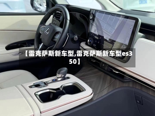 【雷克萨斯新车型,雷克萨斯新车型es350】-第2张图片
