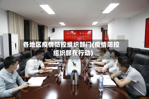 各地区疫情防控组织部门(疫情防控组织部在行动)-第1张图片