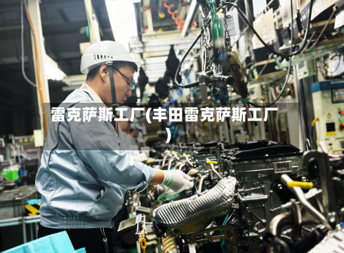 雷克萨斯工厂(丰田雷克萨斯工厂)-第1张图片