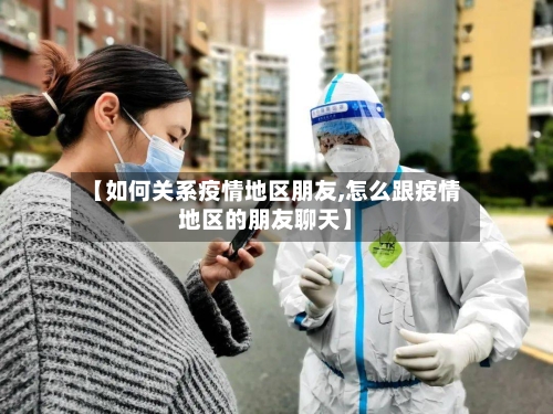 【如何关系疫情地区朋友,怎么跟疫情地区的朋友聊天】-第1张图片