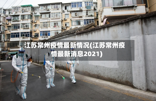 江苏常州疫情最新情况(江苏常州疫情最新消息2021)-第2张图片