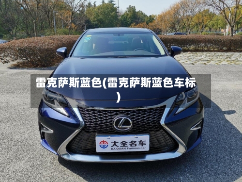 雷克萨斯蓝色(雷克萨斯蓝色车标)-第1张图片