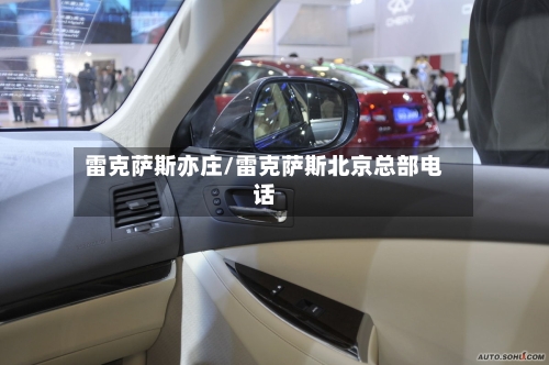 雷克萨斯亦庄/雷克萨斯北京总部电话-第1张图片