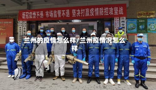 兰州的疫情怎么样/兰州疫情况怎么样-第1张图片