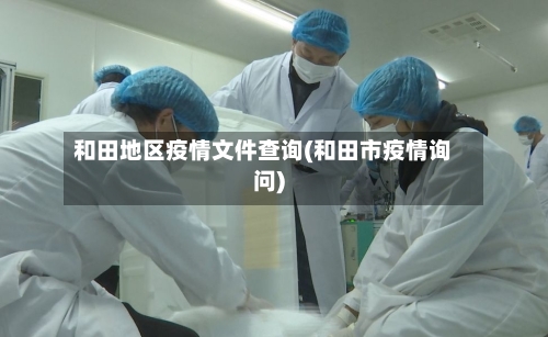 和田地区疫情文件查询(和田市疫情询问)-第1张图片