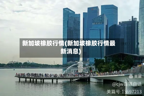 新加坡橡胶行情(新加坡橡胶行情最新消息)-第2张图片