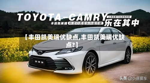 【丰田凯美瑞优缺点,丰田凯美瑞优缺点?】-第2张图片