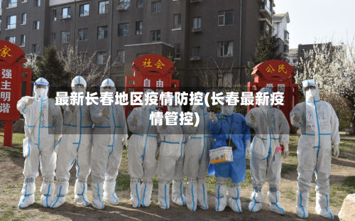 最新长春地区疫情防控(长春最新疫情管控)-第2张图片
