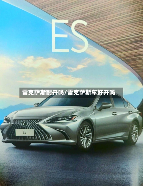 雷克萨斯耐开吗/雷克萨斯车好开吗-第3张图片