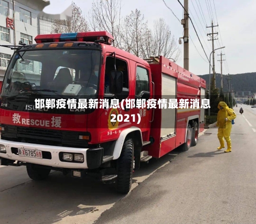 邯郸疫情最新消息(邯郸疫情最新消息2021)-第2张图片