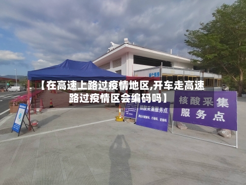 【在高速上路过疫情地区,开车走高速路过疫情区会编码吗】-第3张图片
