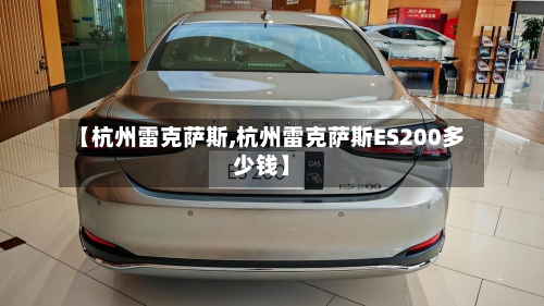 【杭州雷克萨斯,杭州雷克萨斯ES200多少钱】-第1张图片