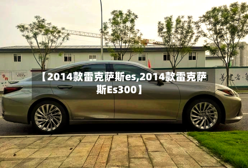 【2014款雷克萨斯es,2014款雷克萨斯Es300】-第2张图片