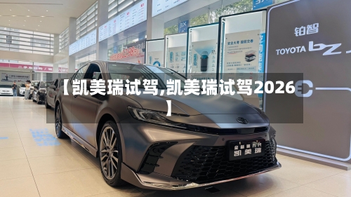 【凯美瑞试驾,凯美瑞试驾2026】-第1张图片