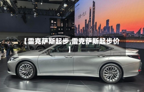 【雷克萨斯起步,雷克萨斯起步价】-第1张图片