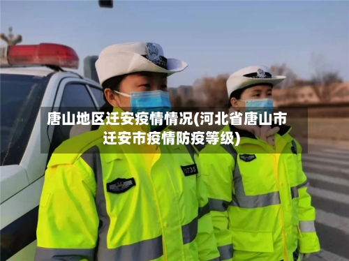 唐山地区迁安疫情情况(河北省唐山市迁安市疫情防疫等级)-第1张图片