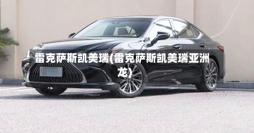 雷克萨斯凯美瑞(雷克萨斯凯美瑞亚洲龙)-第2张图片