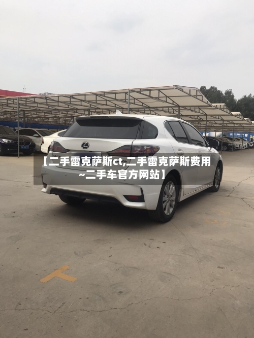 【二手雷克萨斯ct,二手雷克萨斯费用~二手车官方网站】-第1张图片