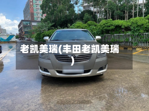 老凯美瑞(丰田老凯美瑞)-第3张图片