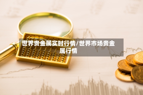世界贵金属实时行情/世界市场贵金属行情-第2张图片